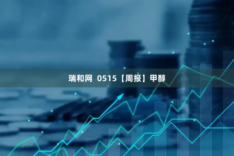 瑞和网  0515【周报】甲醇