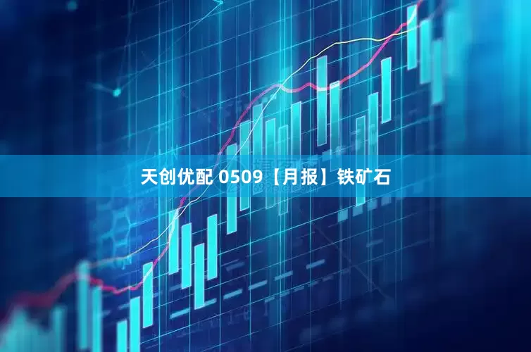 天创优配 0509【月报】铁矿石