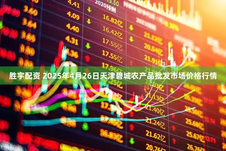 胜宇配资 2025年4月26日天津碧城农产品批发市场价格行情