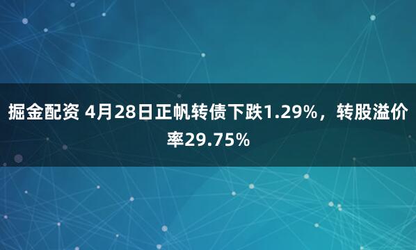 掘金配资 4月28日正帆转债下跌1.29%，转股溢价率29.75%