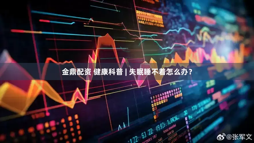 金鼎配资 健康科普 | 失眠睡不着怎么办？