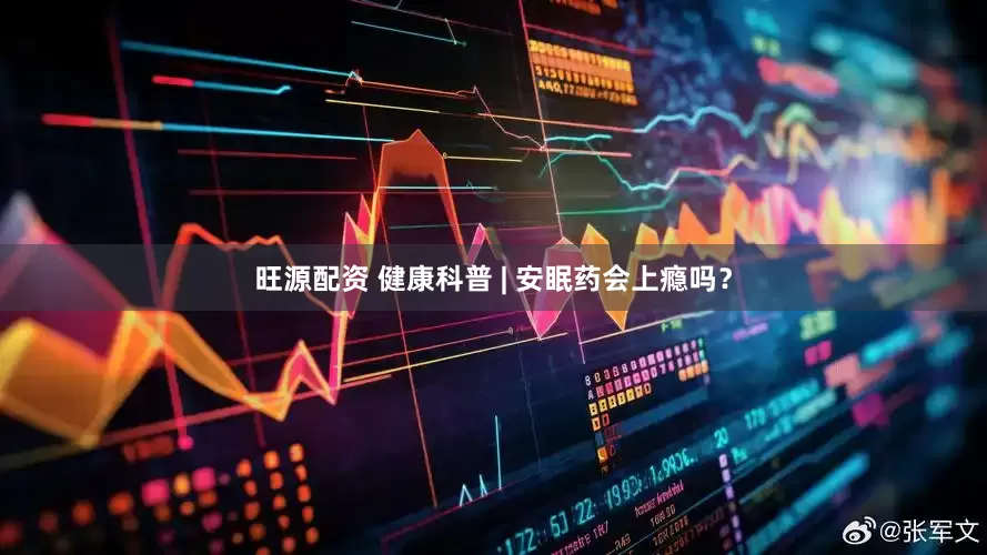 旺源配资 健康科普 | 安眠药会上瘾吗？