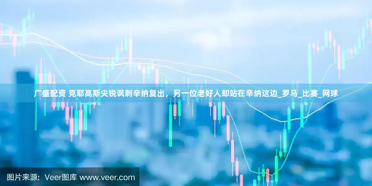 广盛配资 克耶高斯尖锐讽刺辛纳复出，另一位老好人却站在辛纳这边_罗马_比赛_网球