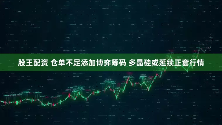 股王配资 仓单不足添加博弈筹码 多晶硅或延续正套行情