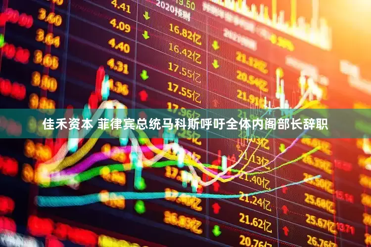 佳禾资本 菲律宾总统马科斯呼吁全体内阁部长辞职