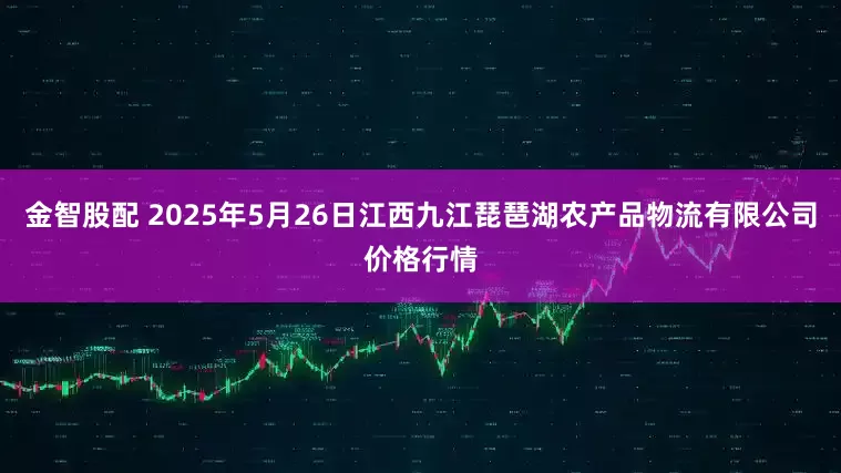 金智股配 2025年5月26日江西九江琵琶湖农产品物流有限公司价格行情
