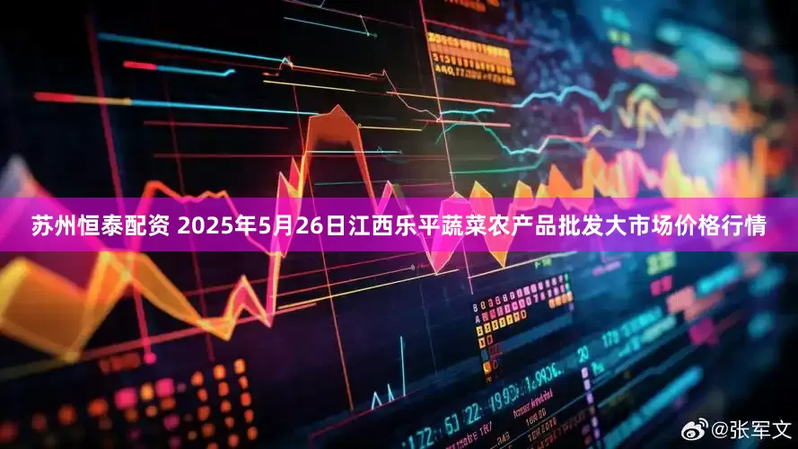 苏州恒泰配资 2025年5月26日江西乐平蔬菜农产品批发大市场价格行情