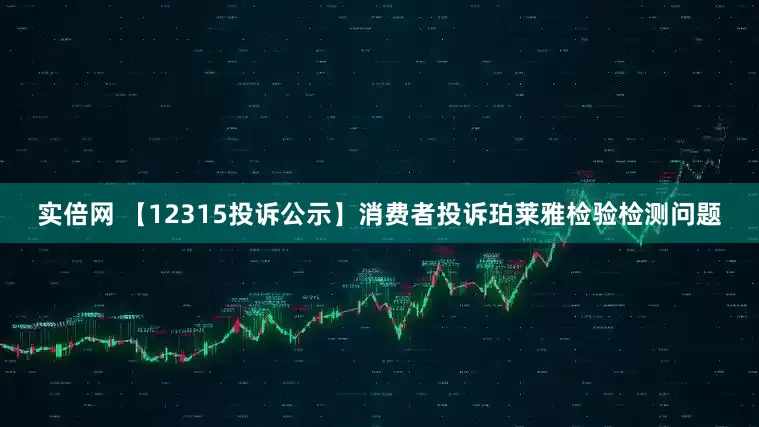 实倍网 【12315投诉公示】消费者投诉珀莱雅检验检测问题