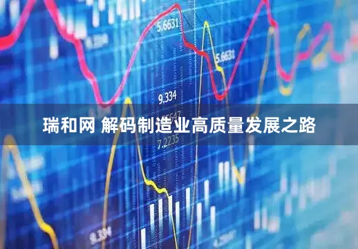 瑞和网 解码制造业高质量发展之路