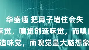 华盛通 把鼻子堵住会失去90％的味觉，嗅觉创造味觉，而嗅觉是大脑想象
