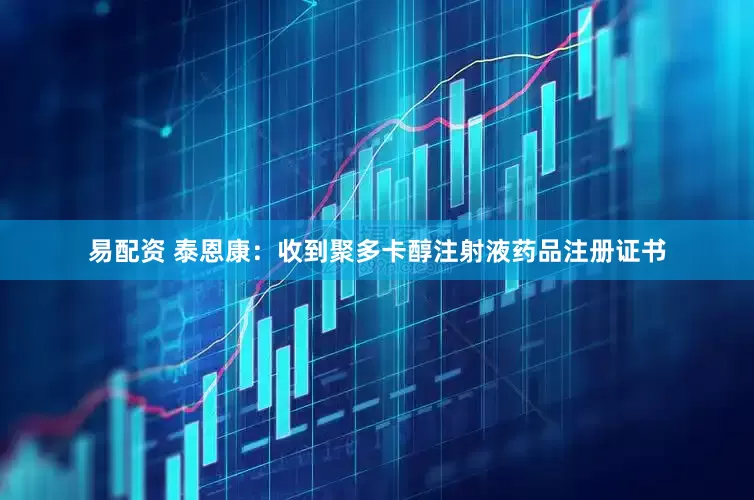 易配资 泰恩康：收到聚多卡醇注射液药品注册证书